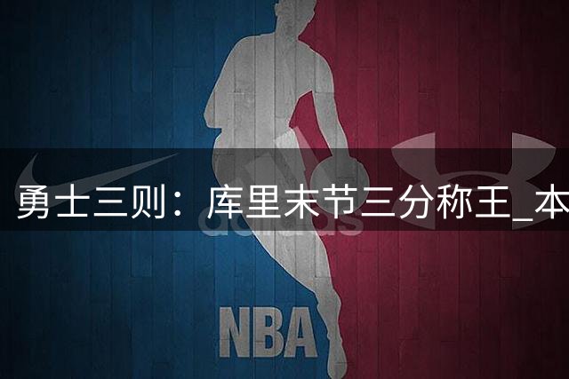 勇士三则：库里末节三分称王 本西加盟内幕 新星受青睐