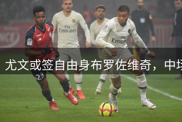 尤文或签自由身布罗佐维奇，中场补强势在必行